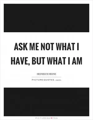 Ask me not what I have, but what I am Picture Quote #1