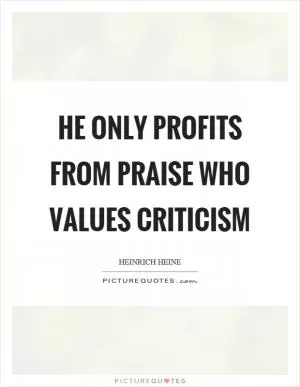 He only profits from praise who values criticism Picture Quote #1