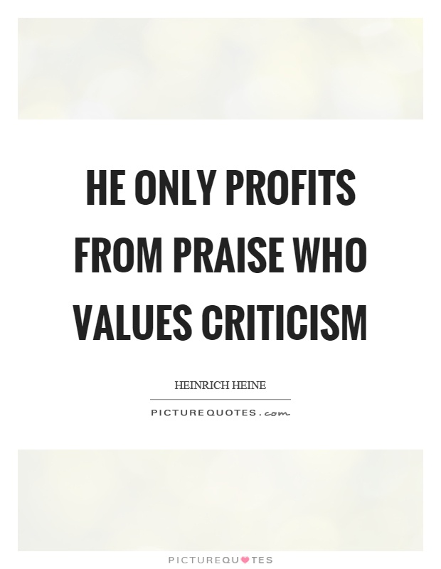 He only profits from praise who values criticism Picture Quote #1