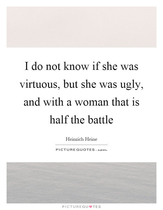 I do not know if she was virtuous, but she was ugly, and with a woman that is half the battle Picture Quote #1
