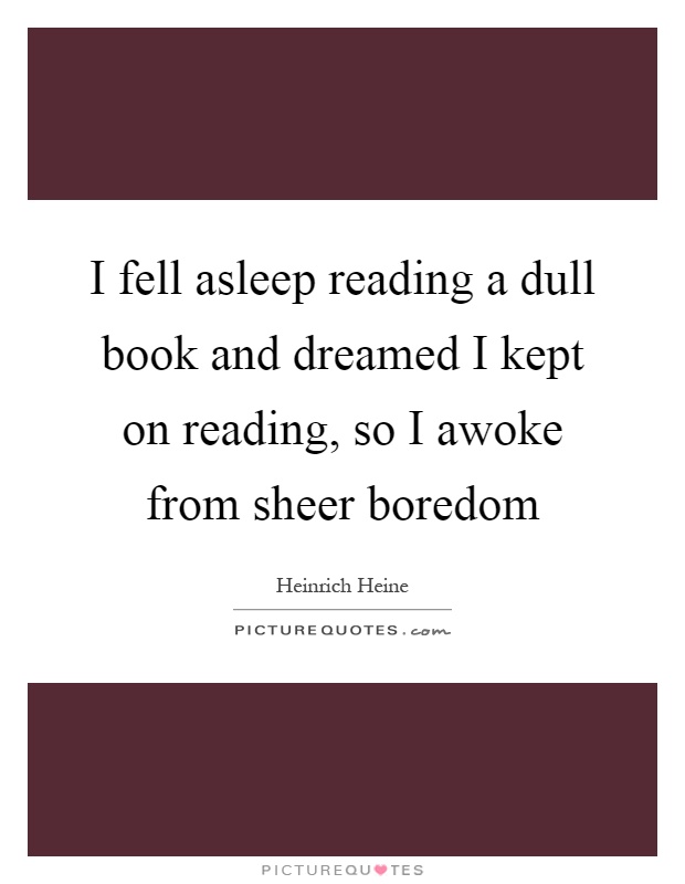 I fell asleep reading a dull book and dreamed I kept on reading, so I awoke from sheer boredom Picture Quote #1