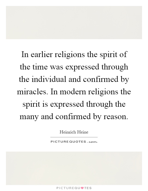 In earlier religions the spirit of the time was expressed through the individual and confirmed by miracles. In modern religions the spirit is expressed through the many and confirmed by reason Picture Quote #1