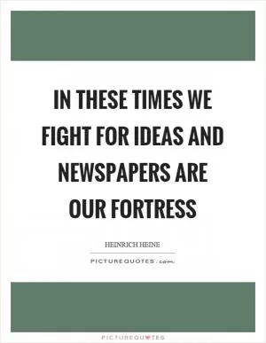 In these times we fight for ideas and newspapers are our fortress Picture Quote #1