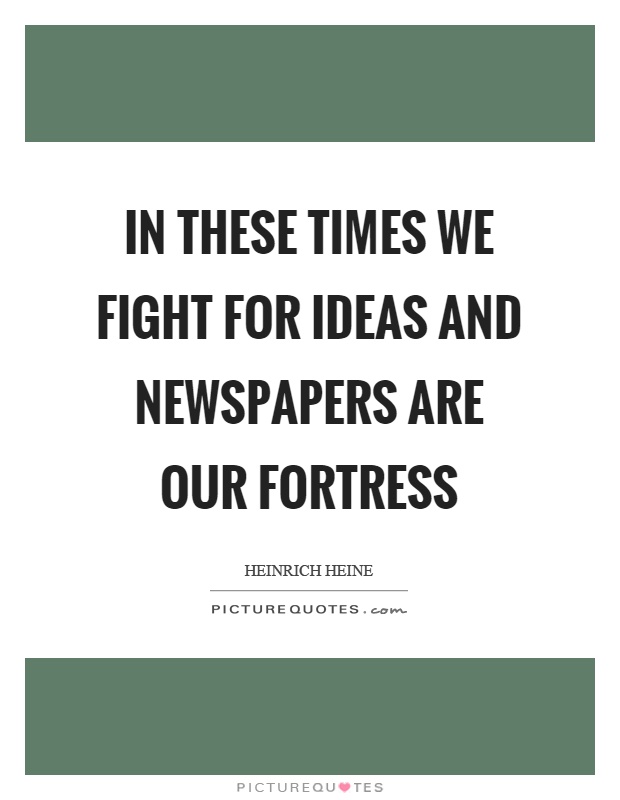 In these times we fight for ideas and newspapers are our fortress Picture Quote #1