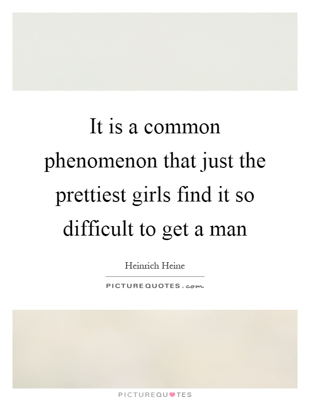 It is a common phenomenon that just the prettiest girls find it so difficult to get a man Picture Quote #1