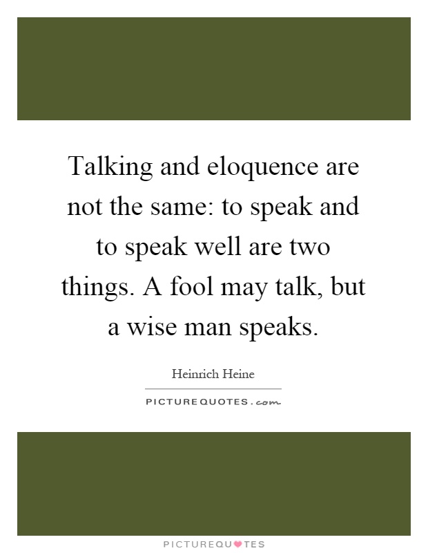 Talking and eloquence are not the same: to speak and to speak well are two things. A fool may talk, but a wise man speaks Picture Quote #1