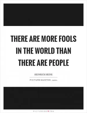 There are more fools in the world than there are people Picture Quote #1