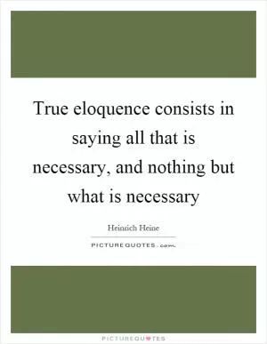 True eloquence consists in saying all that is necessary, and nothing but what is necessary Picture Quote #1