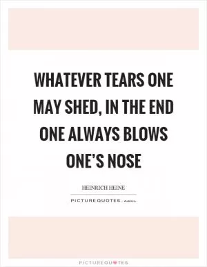 Whatever tears one may shed, in the end one always blows one’s nose Picture Quote #1