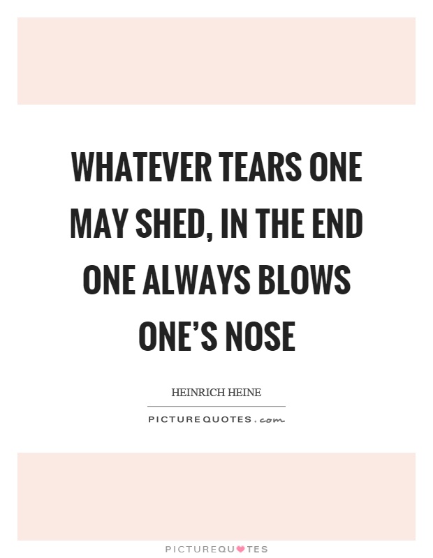 Whatever tears one may shed, in the end one always blows one's nose Picture Quote #1
