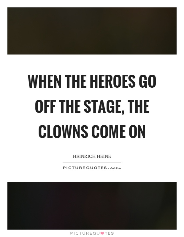 When the heroes go off the stage, the clowns come on Picture Quote #1