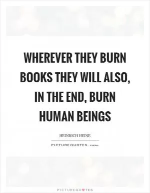Wherever they burn books they will also, in the end, burn human beings Picture Quote #1