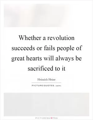 Whether a revolution succeeds or fails people of great hearts will always be sacrificed to it Picture Quote #1