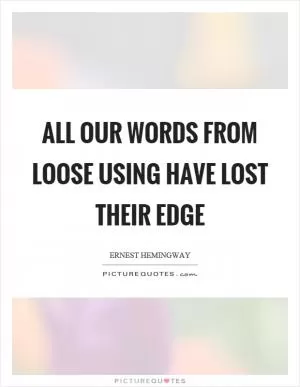 All our words from loose using have lost their edge Picture Quote #1