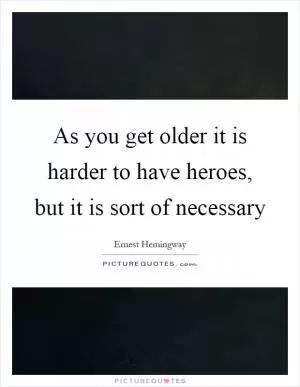 As you get older it is harder to have heroes, but it is sort of necessary Picture Quote #1