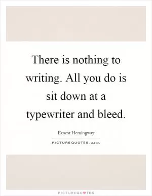 There is nothing to writing. All you do is sit down at a typewriter and bleed Picture Quote #1