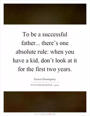 To be a successful father... there’s one absolute rule: when you have a kid, don’t look at it for the first two years Picture Quote #1