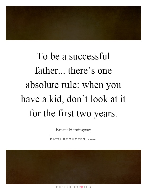 To be a successful father... there's one absolute rule: when you have a kid, don't look at it for the first two years Picture Quote #1