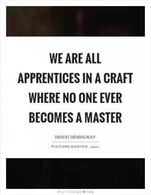 We are all apprentices in a craft where no one ever becomes a master Picture Quote #1