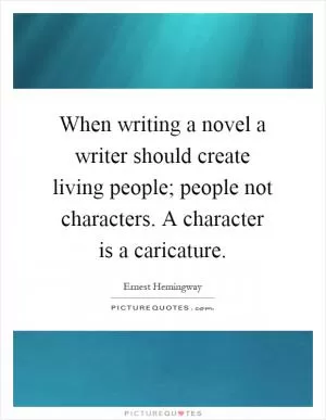 When writing a novel a writer should create living people; people not characters. A character is a caricature Picture Quote #1