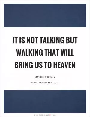 It is not talking but walking that will bring us to heaven Picture Quote #1