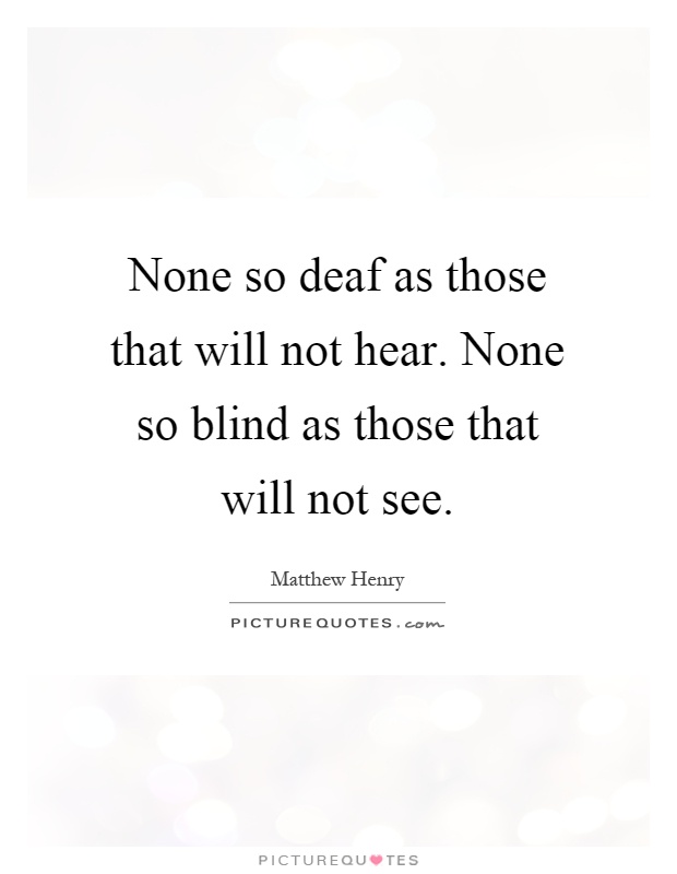 None so deaf as those that will not hear. None so blind as those that will not see Picture Quote #1
