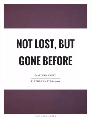 Not lost, but gone before Picture Quote #1