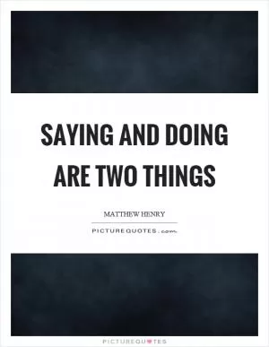 Saying and doing are two things Picture Quote #1