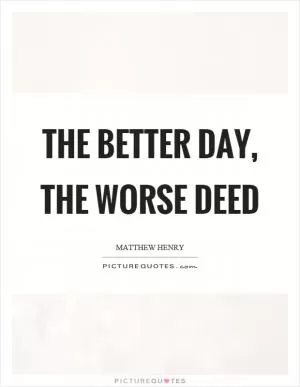 The better day, the worse deed Picture Quote #1