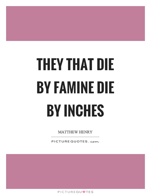 They that die by famine die by inches Picture Quote #1