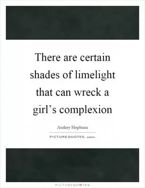 There are certain shades of limelight that can wreck a girl’s complexion Picture Quote #1