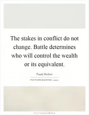 The stakes in conflict do not change. Battle determines who will control the wealth or its equivalent Picture Quote #1