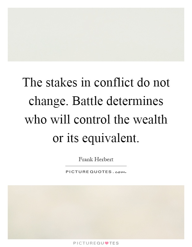 The stakes in conflict do not change. Battle determines who will control the wealth or its equivalent Picture Quote #1