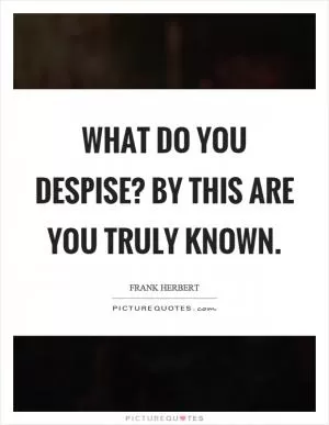 What do you despise? By this are you truly known Picture Quote #1