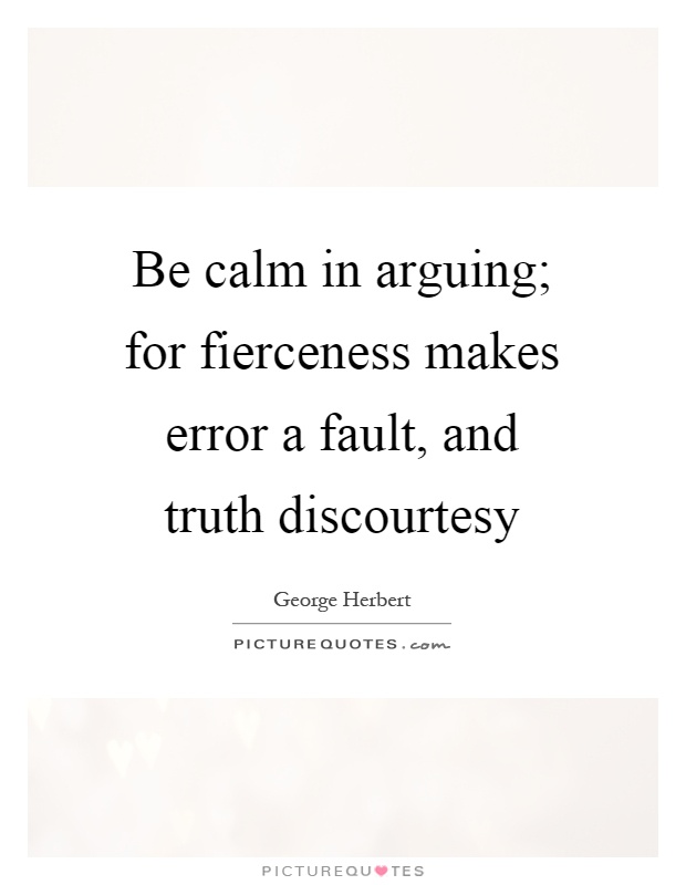 Be calm in arguing; for fierceness makes error a fault, and truth discourtesy Picture Quote #1
