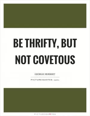 Be thrifty, but not covetous Picture Quote #1