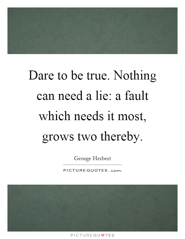 Dare to be true. Nothing can need a lie: a fault which needs it most, grows two thereby Picture Quote #1