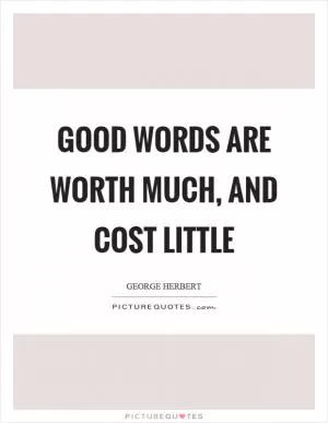 Good words are worth much, and cost little Picture Quote #1