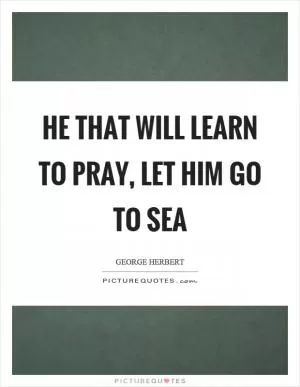 He that will learn to pray, let him go to sea Picture Quote #1