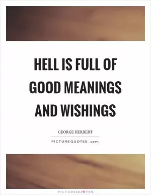 Hell is full of good meanings and wishings Picture Quote #1