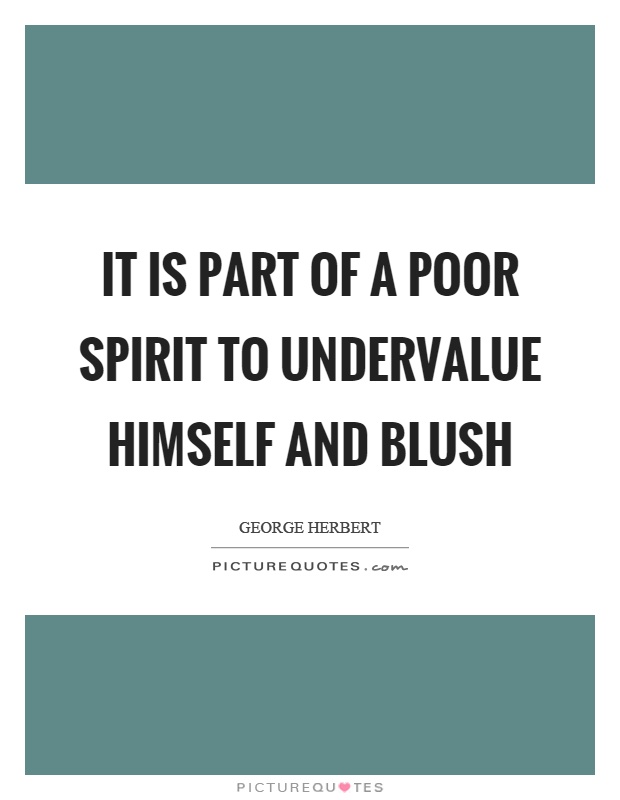 It is part of a poor spirit to undervalue himself and blush Picture Quote #1