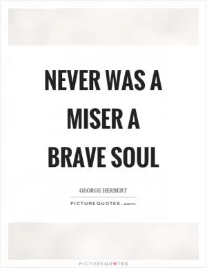 Never was a miser a brave soul Picture Quote #1