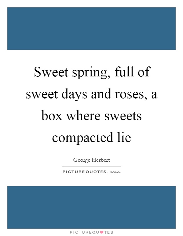 Sweet spring, full of sweet days and roses, a box where sweets compacted lie Picture Quote #1