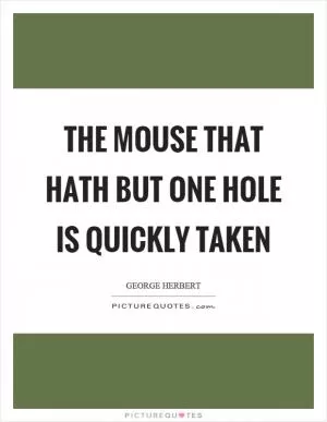 The mouse that hath but one hole is quickly taken Picture Quote #1