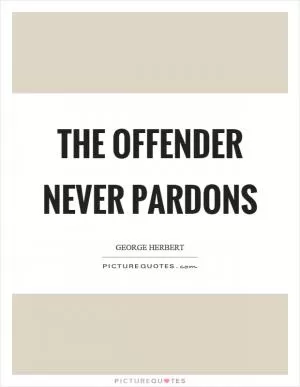 The offender never pardons Picture Quote #1