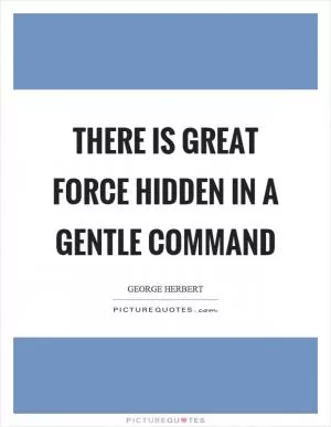 There is great force hidden in a gentle command Picture Quote #1