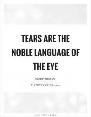 Tears are the noble language of the eye Picture Quote #1