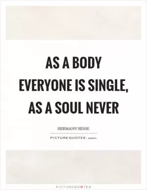 As a body everyone is single, as a soul never Picture Quote #1