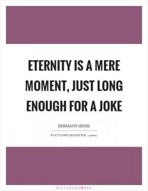 Eternity is a mere moment, just long enough for a joke Picture Quote #1