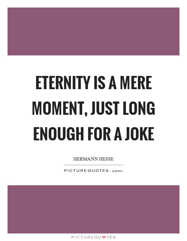 Eternity is a mere moment, just long enough for a joke Picture Quote #1